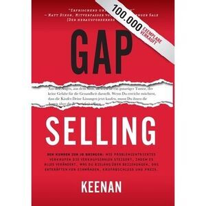 Gap Selling: Den Kunden zum Ja bringen: Wie problembezogenes Verkaufen den Umsat